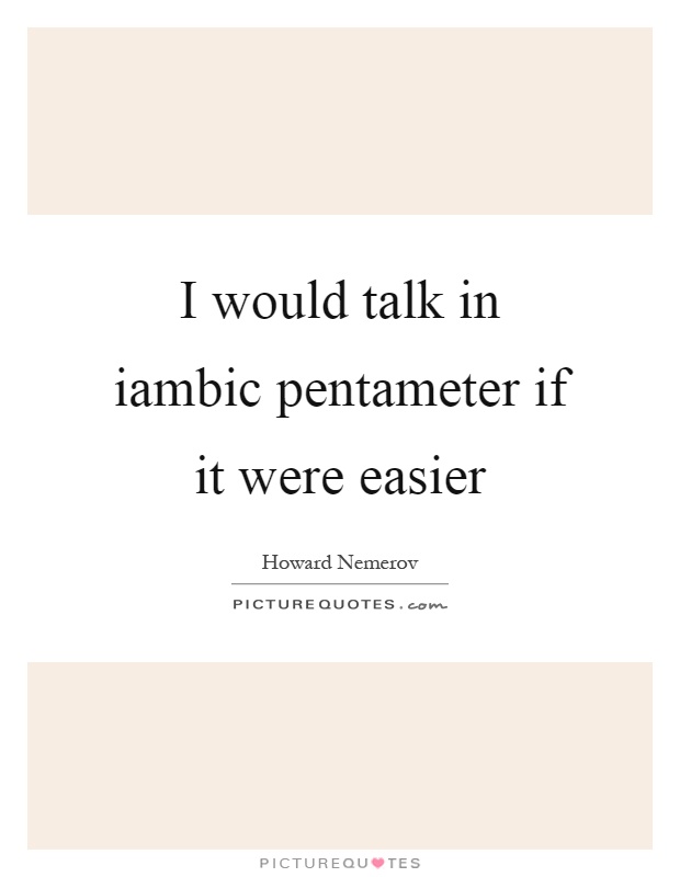 I would talk in iambic pentameter if it were easier Picture Quote #1