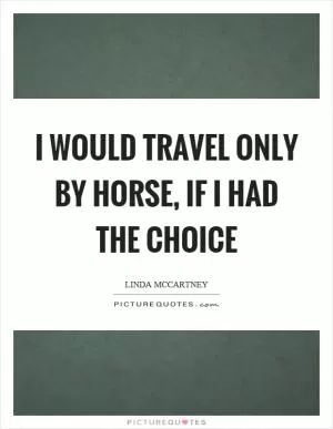 I would travel only by horse, if I had the choice Picture Quote #1