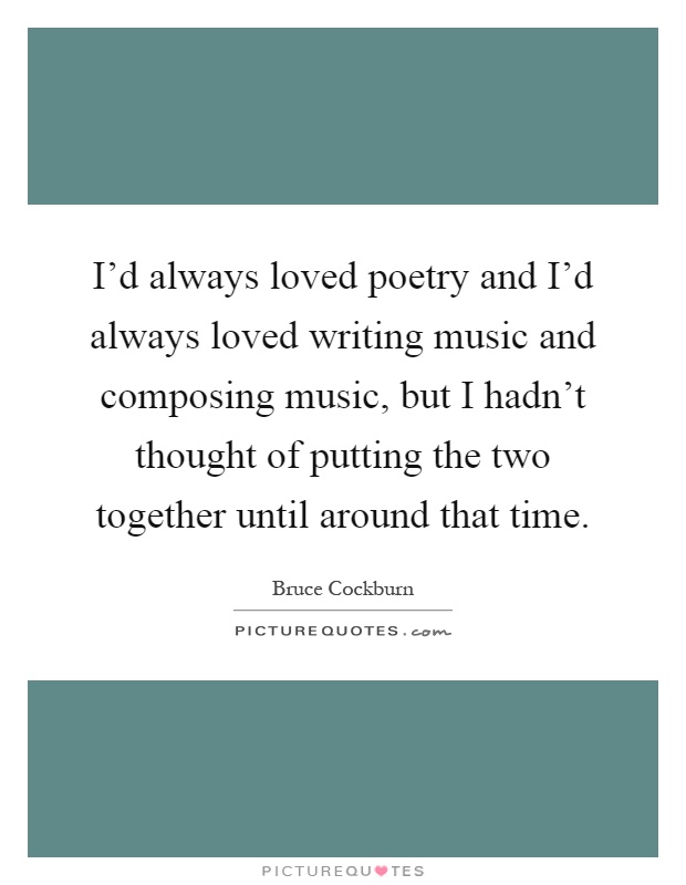 I'd always loved poetry and I'd always loved writing music and composing music, but I hadn't thought of putting the two together until around that time Picture Quote #1