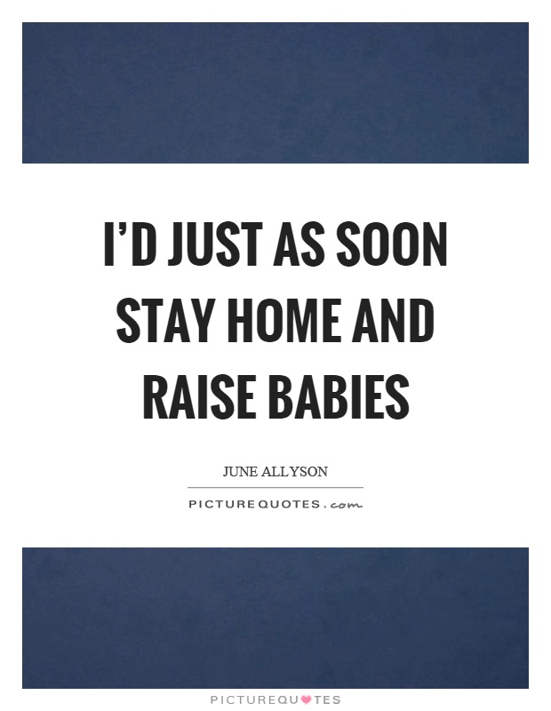 I'd just as soon stay home and raise babies Picture Quote #1