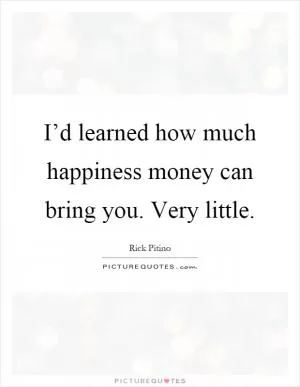 I’d learned how much happiness money can bring you. Very little Picture Quote #1
