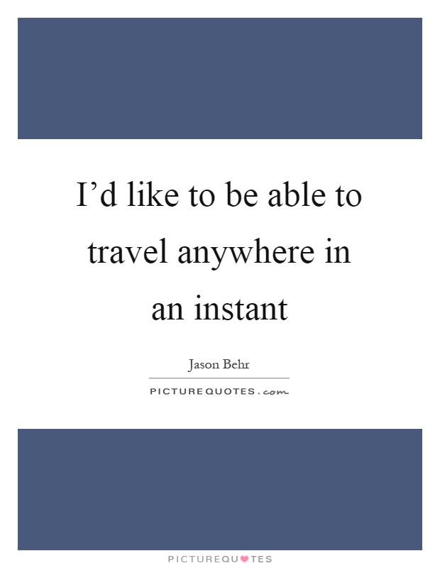 I'd like to be able to travel anywhere in an instant Picture Quote #1