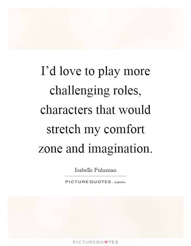 I'd love to play more challenging roles, characters that would stretch my comfort zone and imagination Picture Quote #1