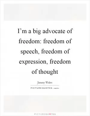 I’m a big advocate of freedom: freedom of speech, freedom of expression, freedom of thought Picture Quote #1