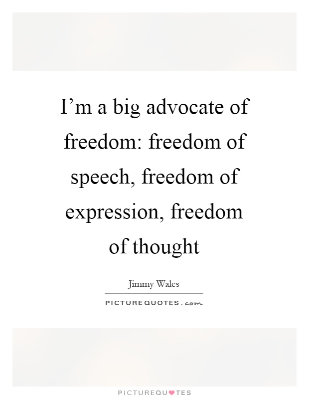 I'm a big advocate of freedom: freedom of speech, freedom of expression, freedom of thought Picture Quote #1
