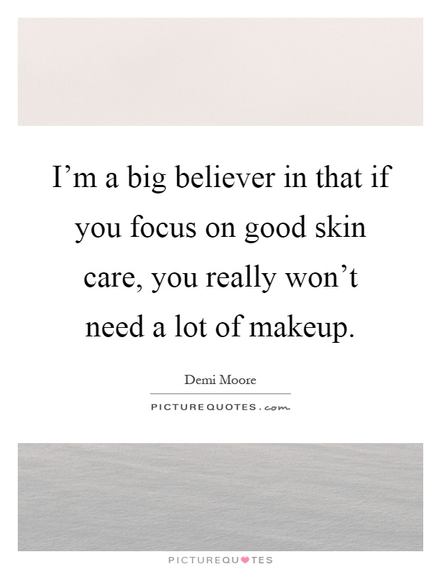 I'm a big believer in that if you focus on good skin care, you really won't need a lot of makeup Picture Quote #1