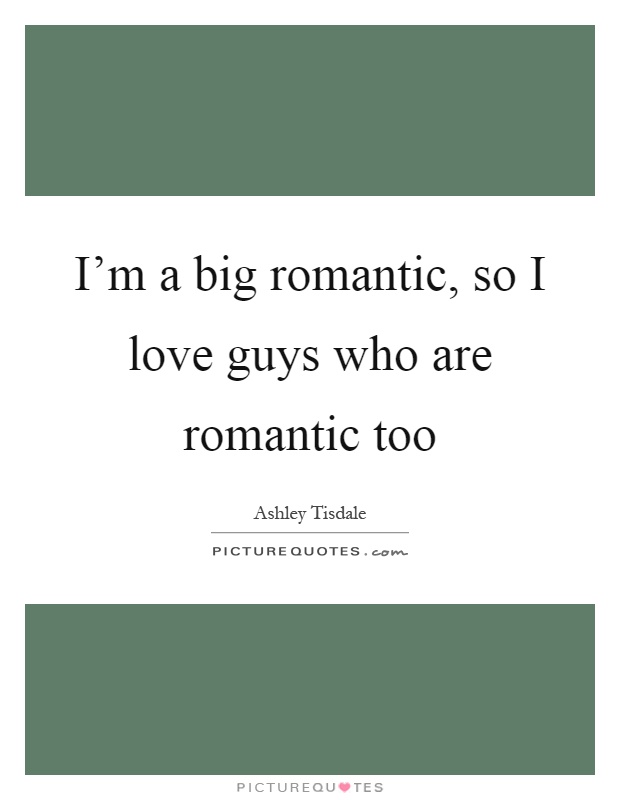 I'm a big romantic, so I love guys who are romantic too Picture Quote #1