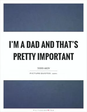 I’m a dad and that’s pretty important Picture Quote #1