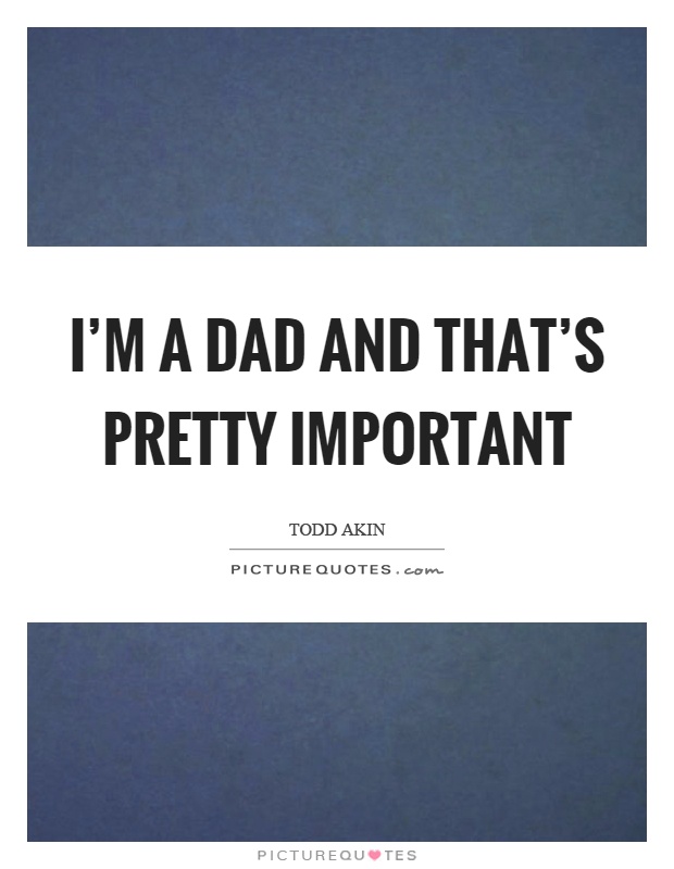 I'm a dad and that's pretty important Picture Quote #1