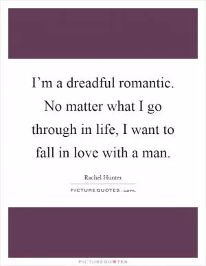 I’m a dreadful romantic. No matter what I go through in life, I want to fall in love with a man Picture Quote #1