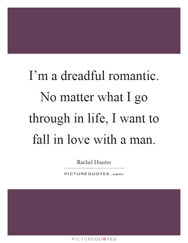 I'm a dreadful romantic. No matter what I go through in life, I want to fall in love with a man Picture Quote #1
