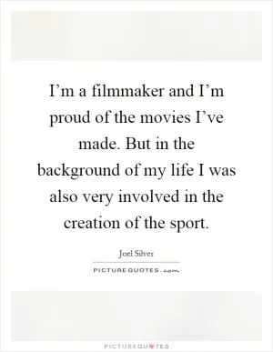 I’m a filmmaker and I’m proud of the movies I’ve made. But in the background of my life I was also very involved in the creation of the sport Picture Quote #1