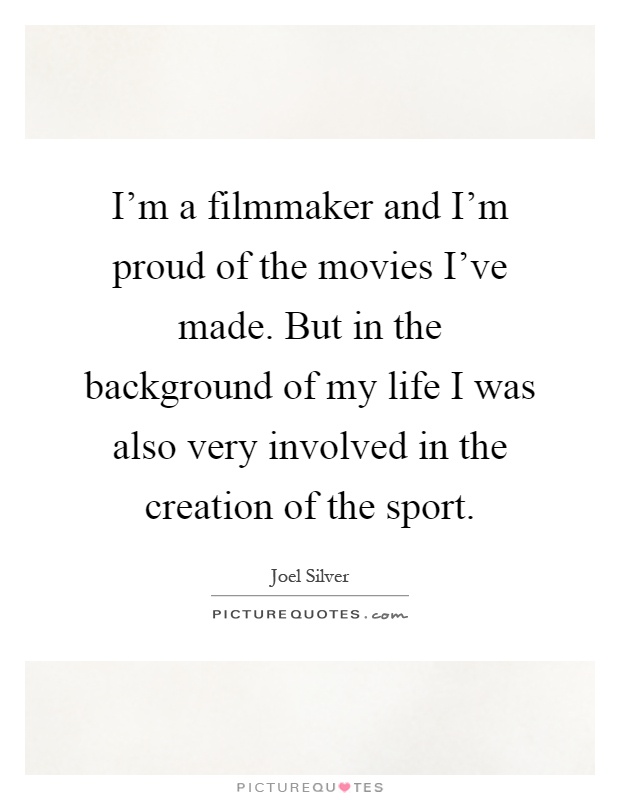 I'm a filmmaker and I'm proud of the movies I've made. But in the background of my life I was also very involved in the creation of the sport Picture Quote #1