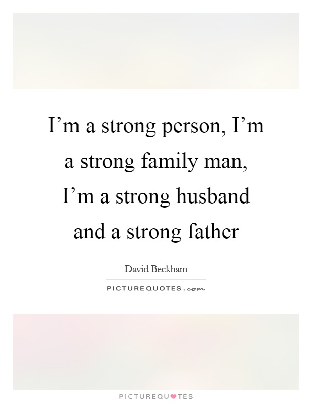 I'm a strong person, I'm a strong family man, I'm a strong husband and a strong father Picture Quote #1