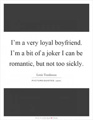 I’m a very loyal boyfriend. I’m a bit of a joker I can be romantic, but not too sickly Picture Quote #1
