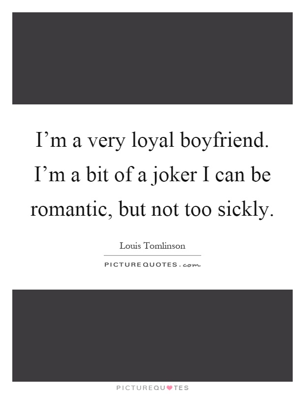 I'm a very loyal boyfriend. I'm a bit of a joker I can be romantic, but not too sickly Picture Quote #1