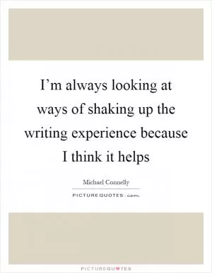 I’m always looking at ways of shaking up the writing experience because I think it helps Picture Quote #1