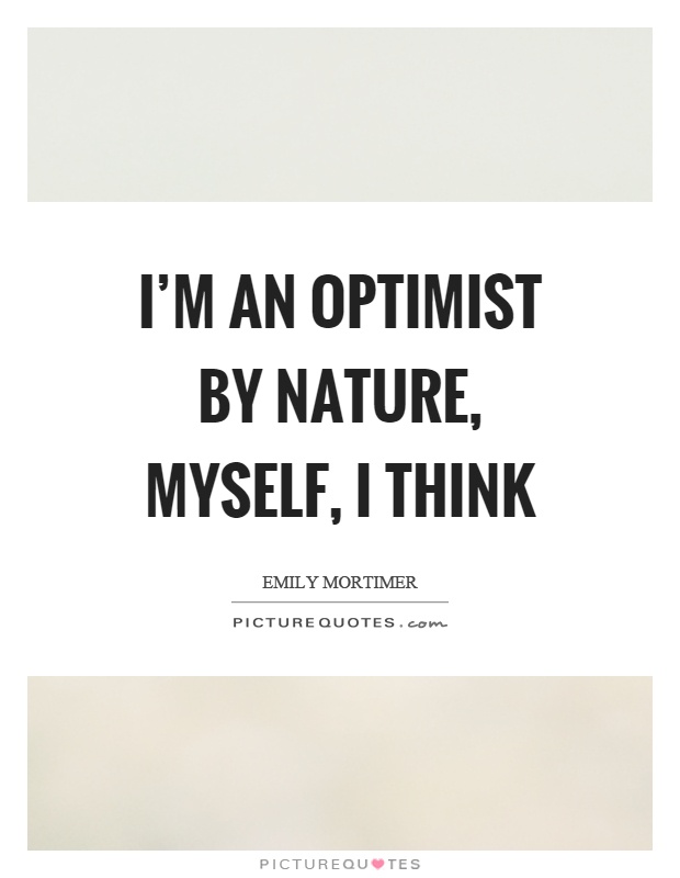 I'm an optimist by nature, myself, I think Picture Quote #1