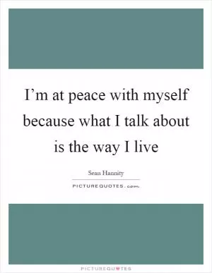 I’m at peace with myself because what I talk about is the way I live Picture Quote #1