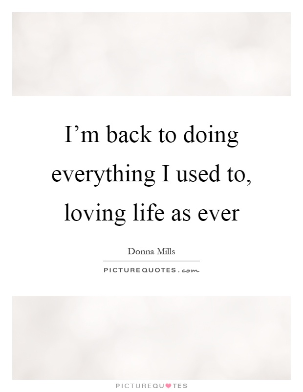 I'm back to doing everything I used to, loving life as ever Picture Quote #1