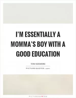 I’m essentially a momma’s boy with a good education Picture Quote #1