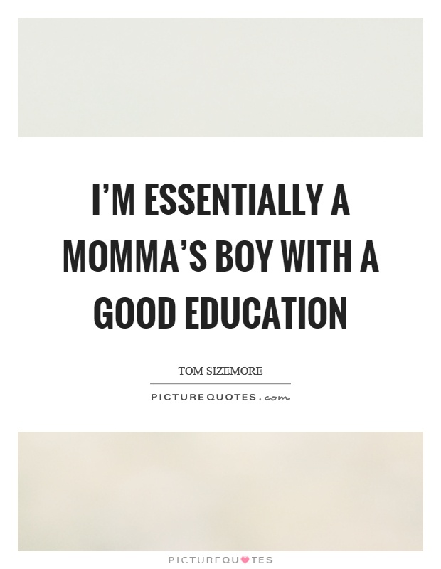 I'm essentially a momma's boy with a good education Picture Quote #1