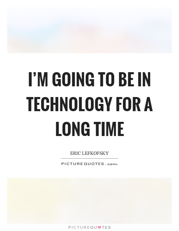 I'm going to be in technology for a long time Picture Quote #1