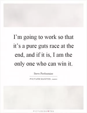 I’m going to work so that it’s a pure guts race at the end, and if it is, I am the only one who can win it Picture Quote #1