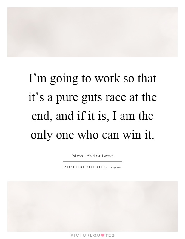 I'm going to work so that it's a pure guts race at the end, and if it is, I am the only one who can win it Picture Quote #1