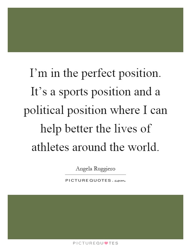 I'm in the perfect position. It's a sports position and a political position where I can help better the lives of athletes around the world Picture Quote #1