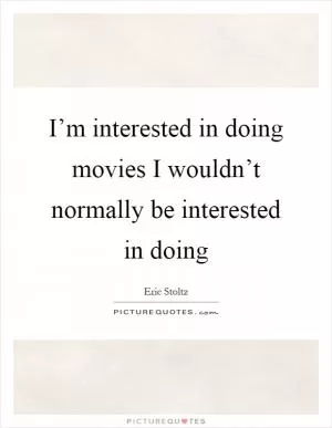 I’m interested in doing movies I wouldn’t normally be interested in doing Picture Quote #1