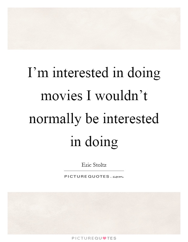 I'm interested in doing movies I wouldn't normally be interested in doing Picture Quote #1