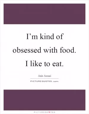 I’m kind of obsessed with food. I like to eat Picture Quote #1