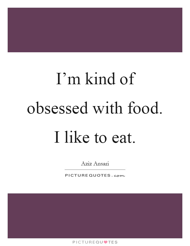 I'm kind of obsessed with food. I like to eat Picture Quote #1