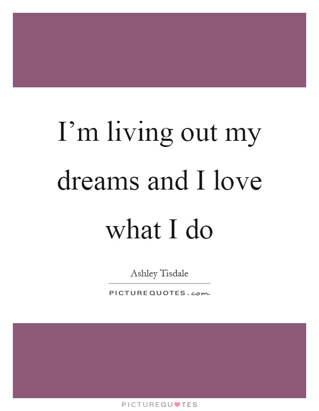 I'm living out my dreams and I love what I do Picture Quote #1
