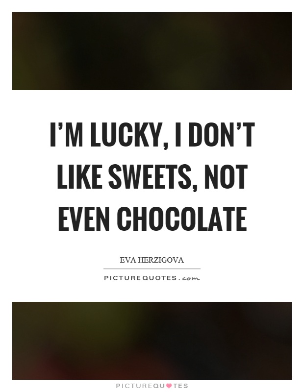 I'm lucky, I don't like sweets, not even chocolate Picture Quote #1