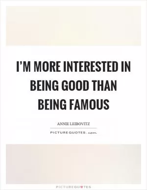 I’m more interested in being good than being famous Picture Quote #1