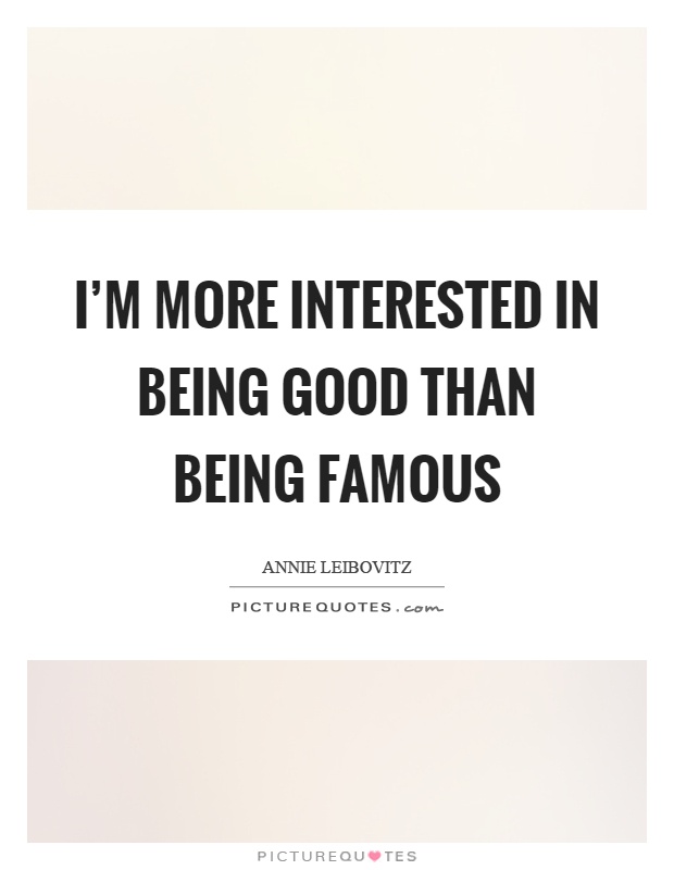 I'm more interested in being good than being famous Picture Quote #1