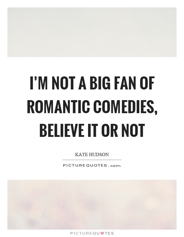I'm not a big fan of romantic comedies, believe it or not Picture Quote #1