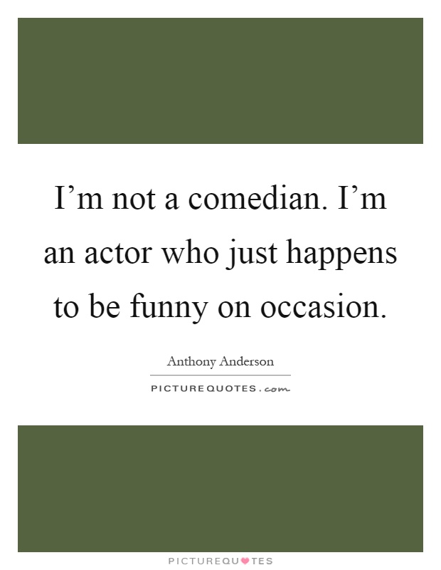 I'm not a comedian. I'm an actor who just happens to be funny on occasion Picture Quote #1