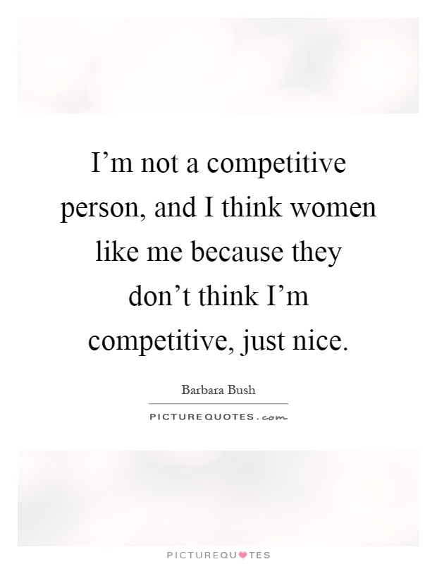 I'm not a competitive person, and I think women like me because they don't think I'm competitive, just nice Picture Quote #1