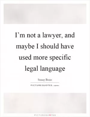 I’m not a lawyer, and maybe I should have used more specific legal language Picture Quote #1