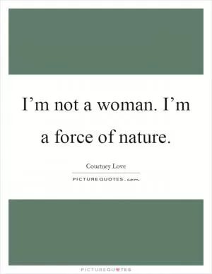 I’m not a woman. I’m a force of nature Picture Quote #1