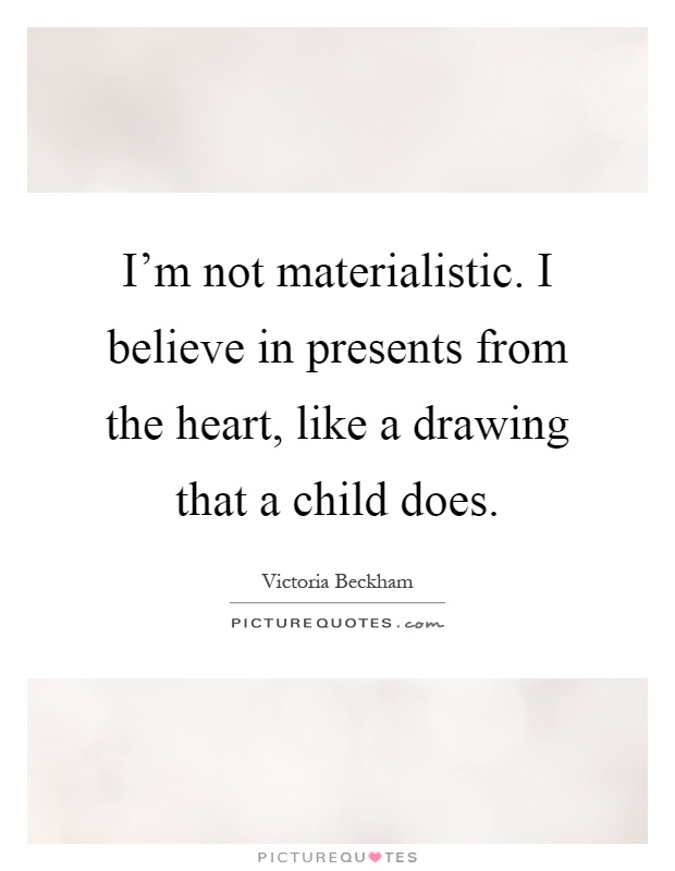 I'm not materialistic. I believe in presents from the heart, like a drawing that a child does Picture Quote #1