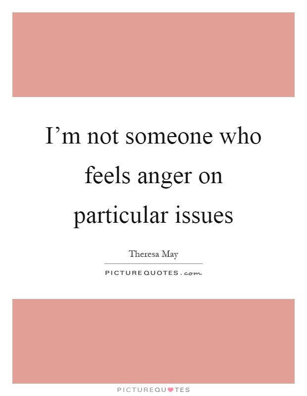 I'm not someone who feels anger on particular issues Picture Quote #1