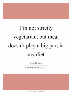 I’m not strictly vegetarian, but meat doesn’t play a big part in my diet Picture Quote #1