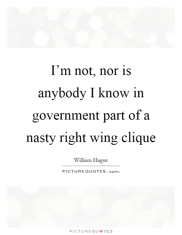 I'm not, nor is anybody I know in government part of a nasty right wing clique Picture Quote #1