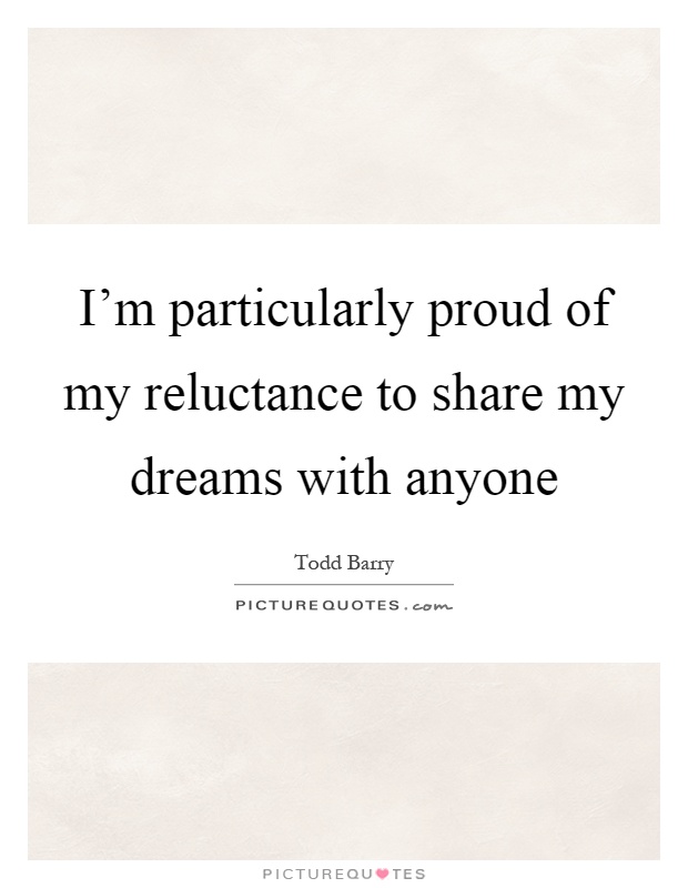 I'm particularly proud of my reluctance to share my dreams with anyone Picture Quote #1