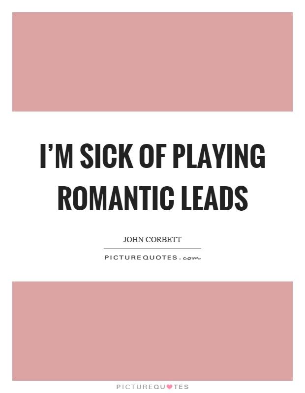 I'm sick of playing romantic leads Picture Quote #1