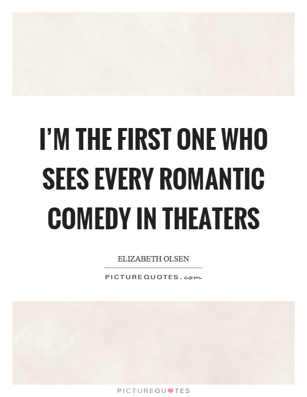 I'm the first one who sees every romantic comedy in theaters Picture Quote #1